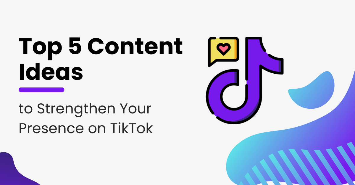 Top 5 Content Ideas to Strengthen Your Presence on TikTok